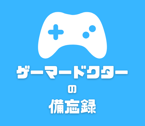 ゲーマードクターの備忘録